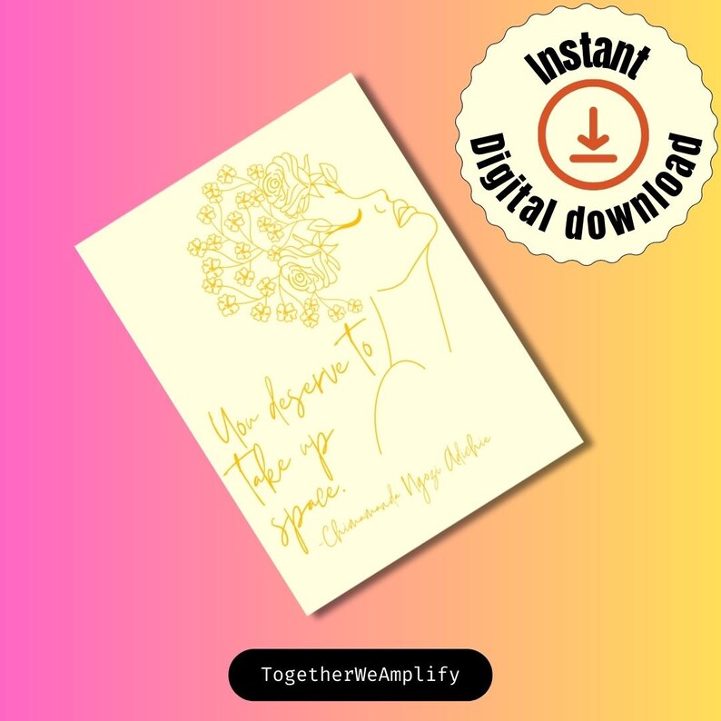 May include: A printable digital download of a gold line art illustration of a woman with flowers in her hair. The quote "You deserve to take up space." by Chimamanda Ngozi Adichie is included in the design.