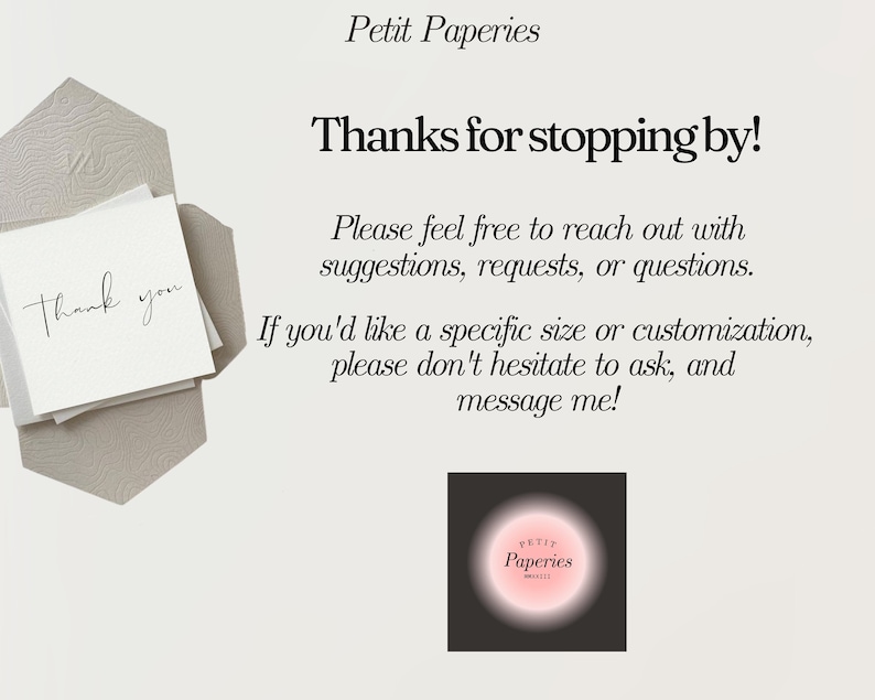 May include: A thank you card with the text "Thank you" written in cursive. The card is on a beige background with the text "Petit Paperies" and "Thanks for stopping by!" in black. The text "Please feel free to reach out with suggestions, requests, or questions. If you'd like a specific size or customization, please don't hesitate to ask, and message me!" is also in black. A black circle with the text "PETIT Paperies" in white is in the bottom right corner.