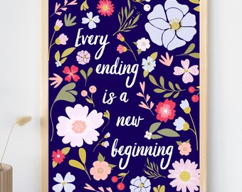 Every ending is a new beginning print, floral inspirational art, new start breakup divorce gift, college apmt decor, flower quote wall art