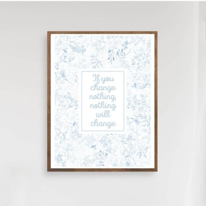 May include: A framed print with a white background and blue floral design. The print features the quote "If you change nothing, nothing will change".