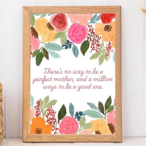 May include: A framed print with a watercolour floral design and a quote that reads "There's no way to be a perfect mother, and a million ways to be a good one."