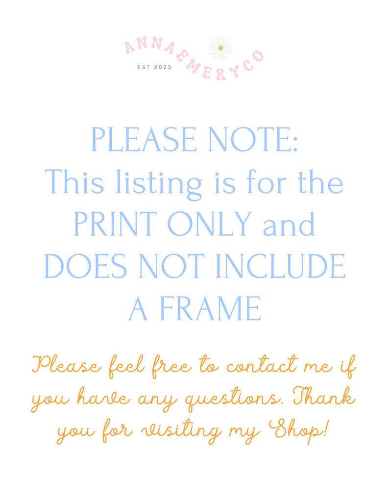 May include: A light blue text overlay on a white background with a pink floral logo. The text reads "PLEASE NOTE: This listing is for the PRINT ONLY and DOES NOT INCLUDE A FRAME. Please feel free to contact me if you have any questions. Thank you for visiting my Shop!"