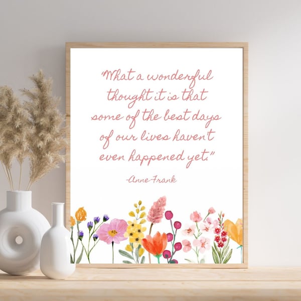 What a wonderful thought it is that some of the best days of our lives haven't even happened yet, Anne Frank quote print, flower quote