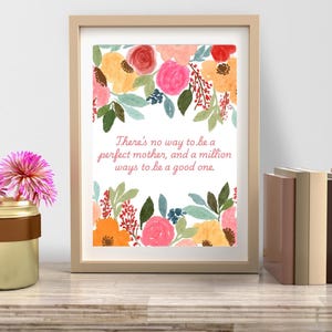 May include: A framed print with a white background and a floral design in shades of pink, orange, and green. The print features the text "There's no way to be a perfect mother, and a million ways to be a good one."