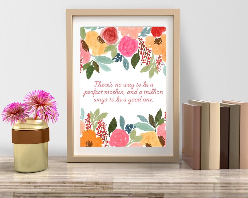May include: A framed print with a white background and a floral design in shades of pink, orange, and green. The print features the text "There's no way to be a perfect mother, and a million ways to be a good one."