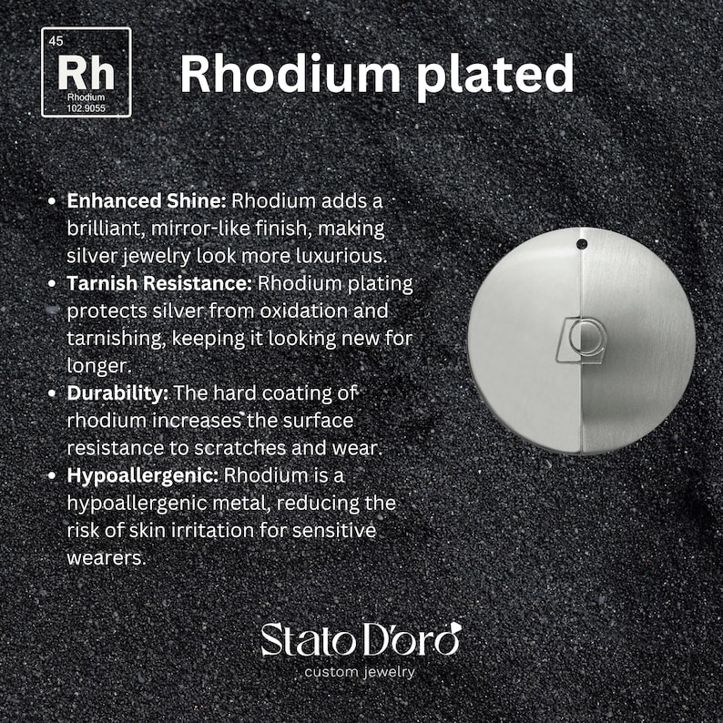 May include: A close-up of a silver disc with a section of the disc plated with rhodium. The text "Rhodium plated" is displayed above the disc. The text "Enhanced Shine: Rhodium adds a brilliant, mirror-like finish, making silver jewelry look more luxurious." is displayed below the disc. The text "Tarnish Resistance: Rhodium plating protects silver from oxidation and tarnishing, keeping it looking new for longer." is displayed below the disc. The text "Durability: The hard coating of rhodium increases the surface resistance to scratches and wear." is displayed below the disc. The text "Hypoallergenic: Rhodium is a hypoallergenic metal, reducing the risk of skin irritation for sensitive wearers." is displayed below the disc. The text "Stato D'oro custom jewelry" is displayed below the disc.