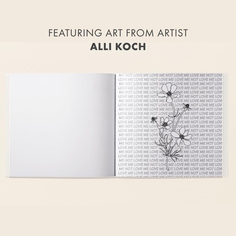May include: An open book featuring art by Alli Koch. The left page is blank, while the right page has a repeating pattern of the phrase "ME NOT LOVE ME LOVE" and a floral illustration in black and white.