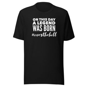 On This Day a Legend Was Born #overthehill Custom Birthday T-Shirt Over The Hill
