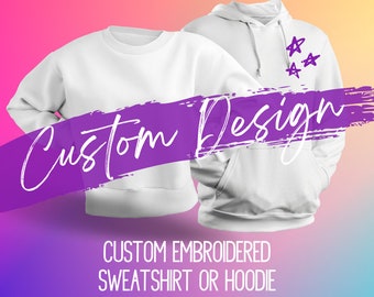 Custom Embroidered Sweatshirt or Hoodie: Design Your Own Text & Image