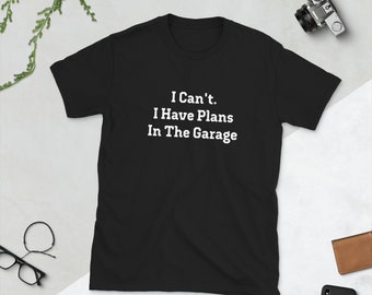 I Can't. I Have Plans In The Garage T-Shirt. Funny Automotive T-Shirt.