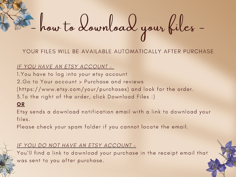 May include: A beige background with brown text explaining how to download digital files after purchasing from Etsy. The text includes instructions for downloading files if you have an Etsy account and if you do not have an Etsy account. The text is surrounded by floral illustrations.