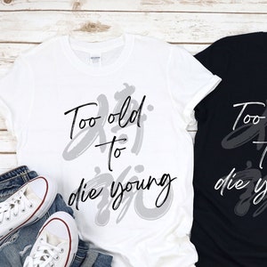 TOO OLD to die young/funny t-shirts/hoodie/sweater/tank top/toddler//sarcasm shirt/age shirt/funny birthday shirt/vibes t-shirt