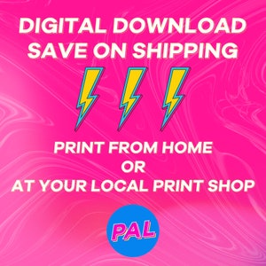 May include: Digital download graphic with the text "DIGITAL DOWNLOAD SAVE ON SHIPPING" in white letters on a pink background with three yellow lightning bolts. The text "PRINT FROM HOME OR AT YOUR LOCAL PRINT SHOP" is in white letters on a pink background. A blue circle with the text "PAL" in white letters is in the bottom right corner.