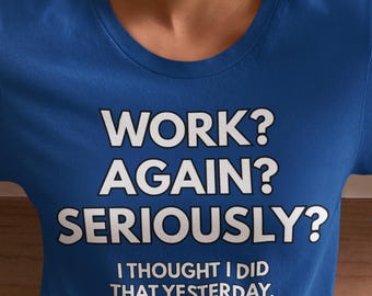 以下が含まれることがあります： ロイヤルブルーのTシャツに、白い文字で「仕事？また？マジで？昨日やったと思ったんだけど。」と書いてある