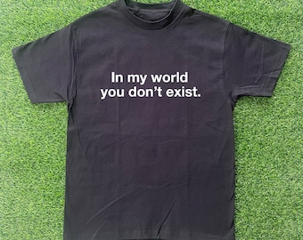 In My World You Don&#39;t Exist Tshirt