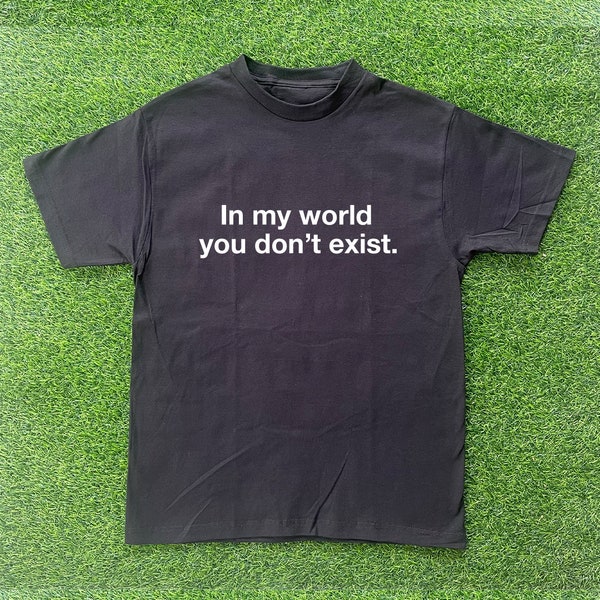 In My World You Don't Exist Tshirt