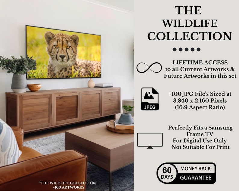 May include: A digital art collection featuring over 100 high-resolution images of wildlife. The images are sized at 3,840 x 2,160 pixels and are suitable for use on a Samsung Frame TV. The collection includes a lifetime access to all current and future artworks. "The Wildlife Collection" +100 Artworks. 60 Days Money Back Guarantee.