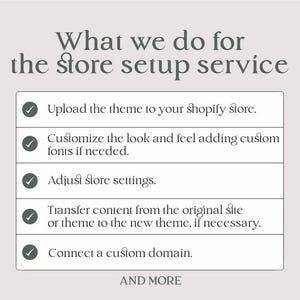 以下が含まれることがあります： Shopifyストアの設定に提供されるサービスのチェックリスト。サービスには、テーマのアップロード、ルックアンドフィールのカスタマイズ、ストア設定の調整、コンテンツの転送、カスタムドメインの接続などが含まれます。