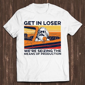 Karl Marx Get In Loser We’re Seizing The Means Of Production Retro Gamer Cult Meme Movie Music Cool Gift Tee T Shirt C764