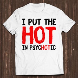 May include: White t-shirt with black text that reads "I put the HOT in psychotic". The word "HOT" is in red.