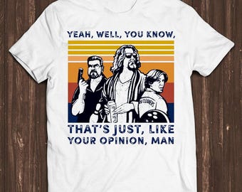 Big Lebowski The Dude T Shirt Yeah Well You Know Thats Just Like Your Opinion Man Funny Film Gamer Meme Movie Music Gift Tee T Shirt C1104