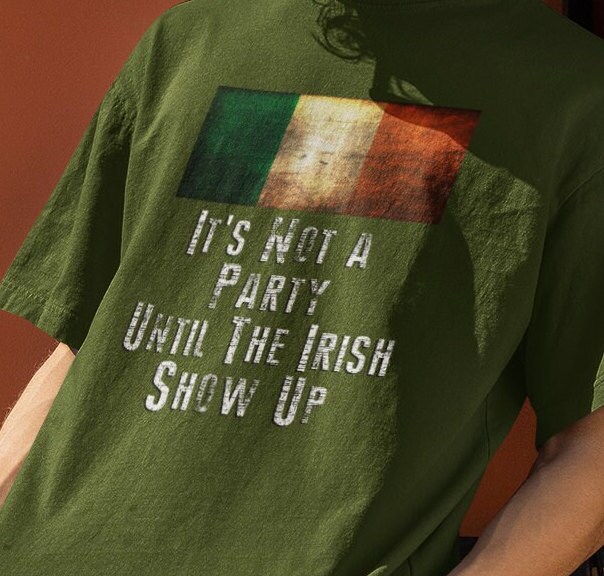 Its Not A Party Until The Irish Show Up Ireland Flag Patrick T-Shirt Its Not A Party Until The Irish Show Up Ireland Flag Patrick T-Shirt