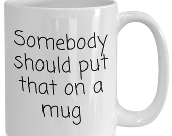Somebody should put that on a mug