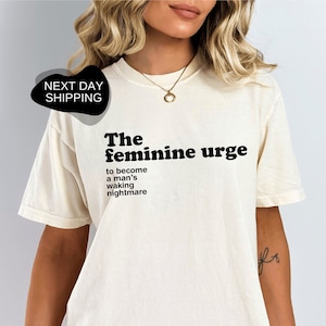 The Feminine Urge Shirt, The Feminine Urge To Become A Man&#39;s Waking Nightmare, Funny Shirt, Feminist Shirt, Womens Right Shirt - DG088