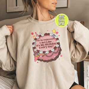 It's My Birthday Every Day Sweatshirt,  I Can Do It With A Broken Heart, I'm So Depressed I Act Like It's My Birthday Every Day Sweat -FS018