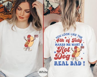 Funny Hot Dog You Look Like The 4th Of July T-Shirt, You Look Like The 4th Of July Makes Me Want A Hot Dog Real Bad Tee, 4th Of July -JUL020