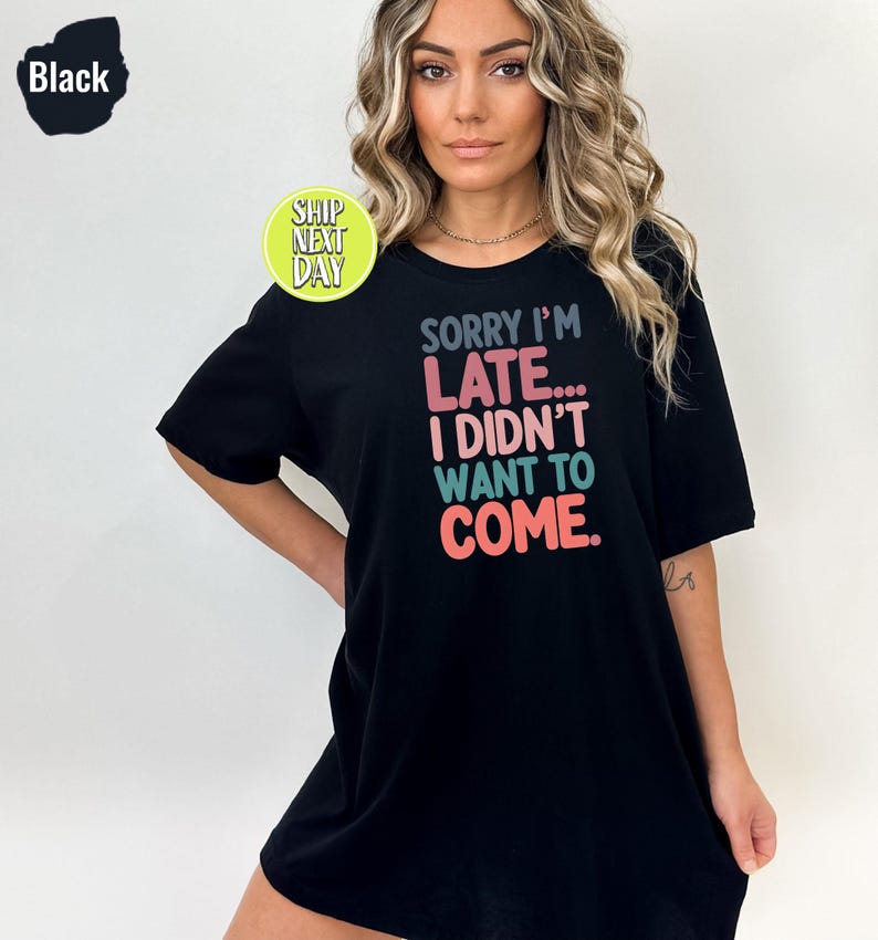May include: Black t-shirt with the text "SORRY I'M LATE... I DIDN'T WANT TO COME." in colorful letters.