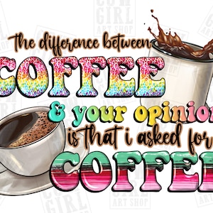 May include: The difference between coffee and your opinion is that I asked for coffee. The text is written in a rainbow font with a leopard print background. The image features two cups of coffee, one with a splash of coffee.