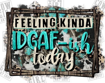 Feeling kinda idgaf ish today png sublimation design download, western png design, freche sprüche png, western png, sublimate designs download