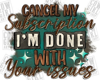 Cancel my subscription i'm done with your issues png sublimation design download, sassy quotes png, western png, sublimate download