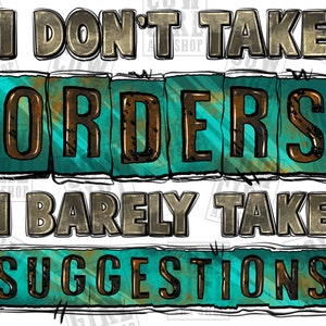 May include: A graphic design with the text "I don't take orders, I barely take suggestions" in a distressed, rusty, and metallic style. The text is in a teal and gold color scheme.