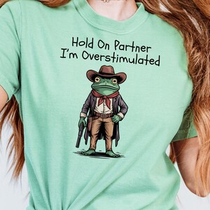 Funny Frog Shirt,  Hold On Partner Im Overstimulated Shirt, Meme Shirt, Funny Animal Shirt, Cowboy Frog Toad Comfort Colors® Tshirt