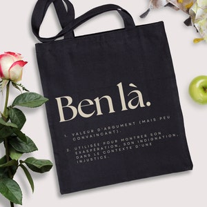 May include: Black tote bag with the text "Ben l&agrave;." and a definition of the term in French. The definition is: "1. Value of argument (but not convincing). 2. Used to show one's exasperation, one's indignation. In the context of an injustice."