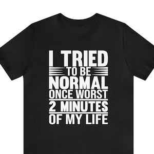 Ho cercato di essere normale una volta il peggior minuto della mia vita / Camicia con citazione ispiratrice / Camicia con frase positiva / Camicia con citazione divertente