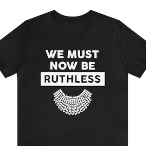 We Must Now Be Ruthless Shirt, Ruth Bader Ginsburg Shirt, Feminist Shirt, Activist Shirt, Girl Power, Notorious RBG