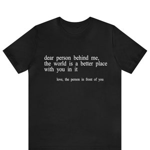 Dear person behind me shirt, To the person behind me, Inspiring quote, Inspiring Shirt, Inspirational shirt,Inspirational Saying,Funny Shirt