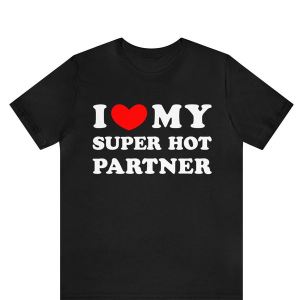 I Love My Super Hot Partner T-shirt , I Heart My Super Hot Partner shirt ,Love Tee, Valentines Day Shirt, Birthday Gift Idea, Anniversary