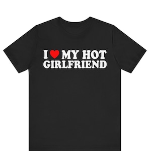 I Love My Hot Girlfriend T-Shirt, I Heart My Hot Girlfriend Shirt ,I Love My Hot Girlfriend Shirt , Gift for Girlfriend , Boyfriend t-shirt