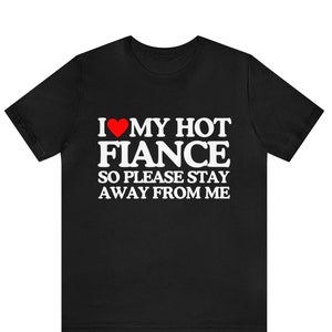 I Love My Fiance T-Shirt I Love My Hot Girlfriend So Stay Away Shirt ,Relationship Tee, Perfect Gift For Valentine&#39;s Day, Boyfriend Shirt