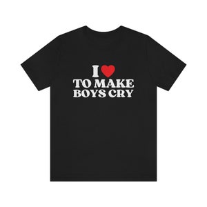 I love to make boys cry t-shirt, Sarcastic t-shirt, I love making boys cry t-shirt, make boys cry tee Funny  to make boys cry Shirt
