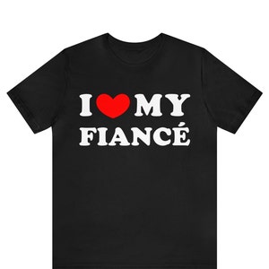 I Love My Fiancé T-shirt , I Heart My Fiancé Shirt , I Love My Fiance shirt , Girlfriend Shirt, Valentine&#39;s Day Tee Shirt, Valentine Gift