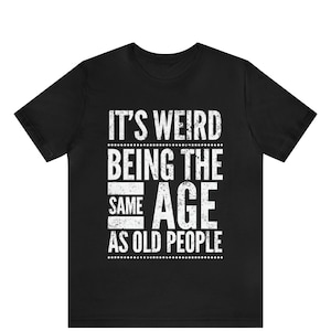 It&#39;s Weird Being The Same Age As Old People Shirt,Funny Old People Shirt,Sarcastic Retro T-Shirt,Husband Shirt,Father Tee,Funny Gift For Men