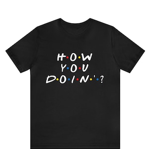 How You Doin Shirt, Cool Friends Shirt, Funny Friends Shirt, Inspirational Shirt, Friends Shirt, Gift For Besties, Friends Parody