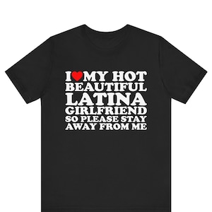 I Love My Hot Beautiful Latina Girlfriend So Please Stay T-shirt , I Heart My Hot Beautiful Latina Girlfriend Shirt ,I Love My Latina gf Tee