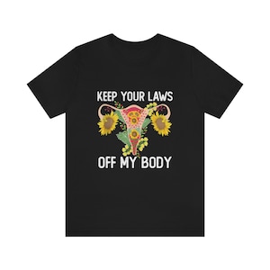 Keep Your Laws Off My Body T-Shirt | Pro Choice | Feminist shirt | Reproductive rights Are Human Rights, Sunflower Shirt