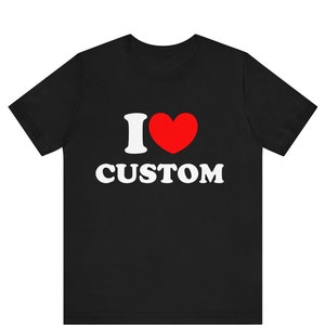 I Love Custom Shirt, Personalized I Love Shirt, I Heart Custom Shirt, Custom Valentines Day , Custom I Love Shirt, I Love Shirt ,Custom Love